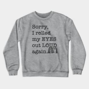 Sorry I rolled my eyes out loud again. Crewneck Sweatshirt